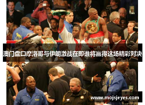 澳门盘囗摩洛哥与伊朗激战在即谁将赢得这场精彩对决